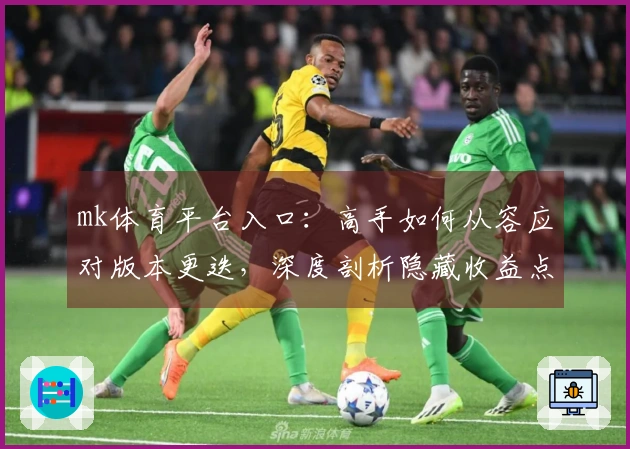 mk体育平台入口：高手如何从容应对版本更迭，深度剖析隐藏收益点