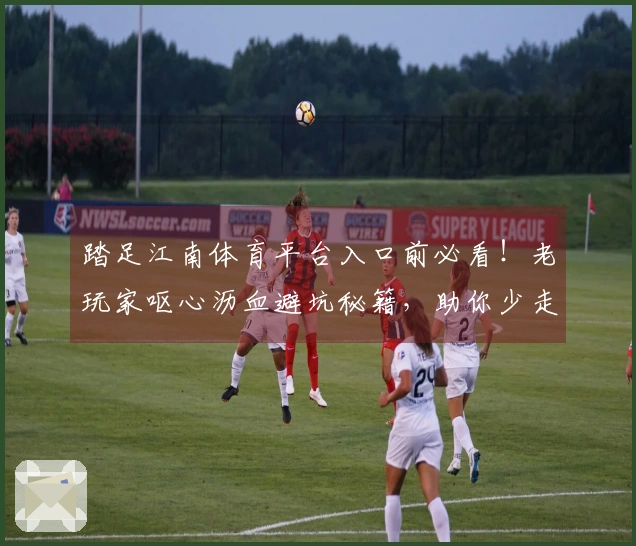 踏足江南体育平台入口前必看！老玩家呕心沥血避坑秘籍，助你少走弯路，速成大神！