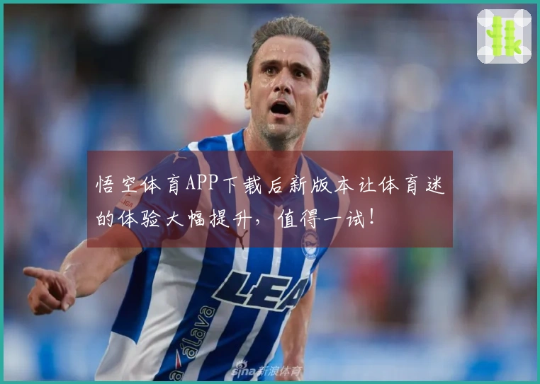 悟空体育APP下载后新版本让体育迷的体验大幅提升，值得一试！