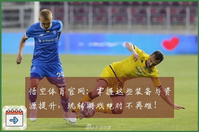 悟空体育官网：掌握这些装备与资源提升，玩转游戏绝对不再难！