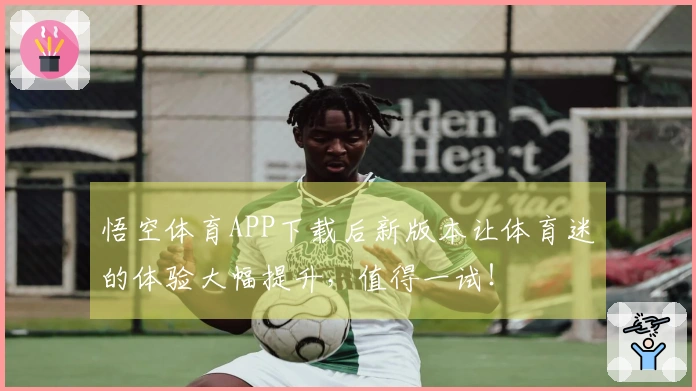 悟空体育APP下载后新版本让体育迷的体验大幅提升，值得一试！