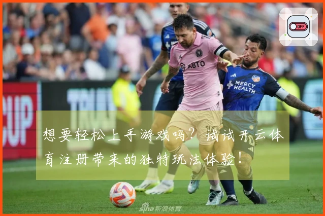 想要轻松上手游戏吗？试试开云体育注册带来的独特玩法体验！